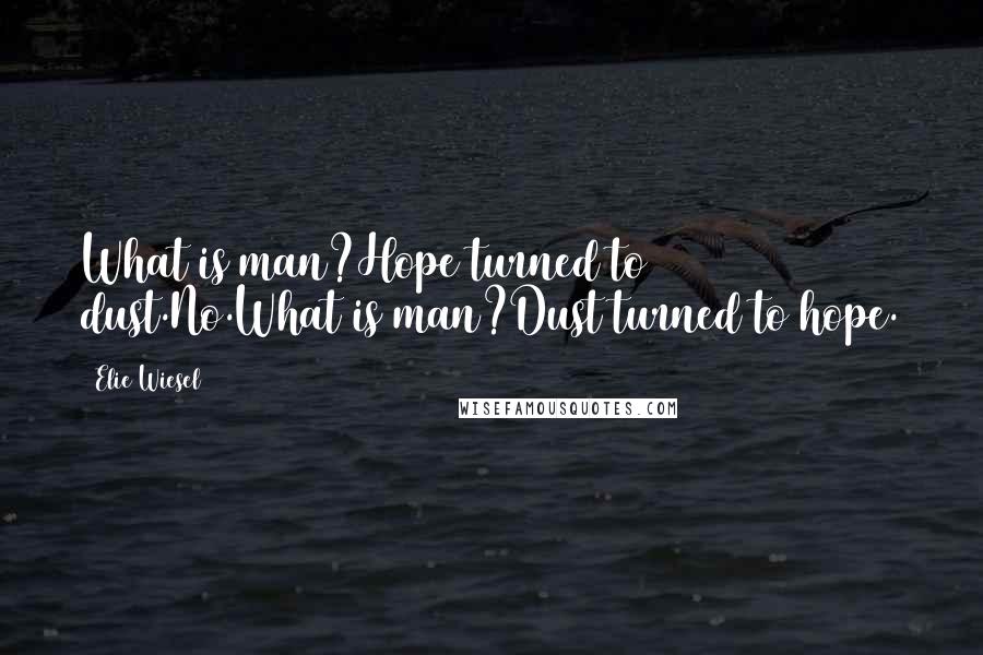 Elie Wiesel Quotes: What is man?Hope turned to dust.No.What is man?Dust turned to hope.