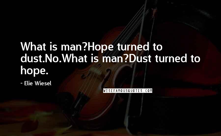Elie Wiesel Quotes: What is man?Hope turned to dust.No.What is man?Dust turned to hope.