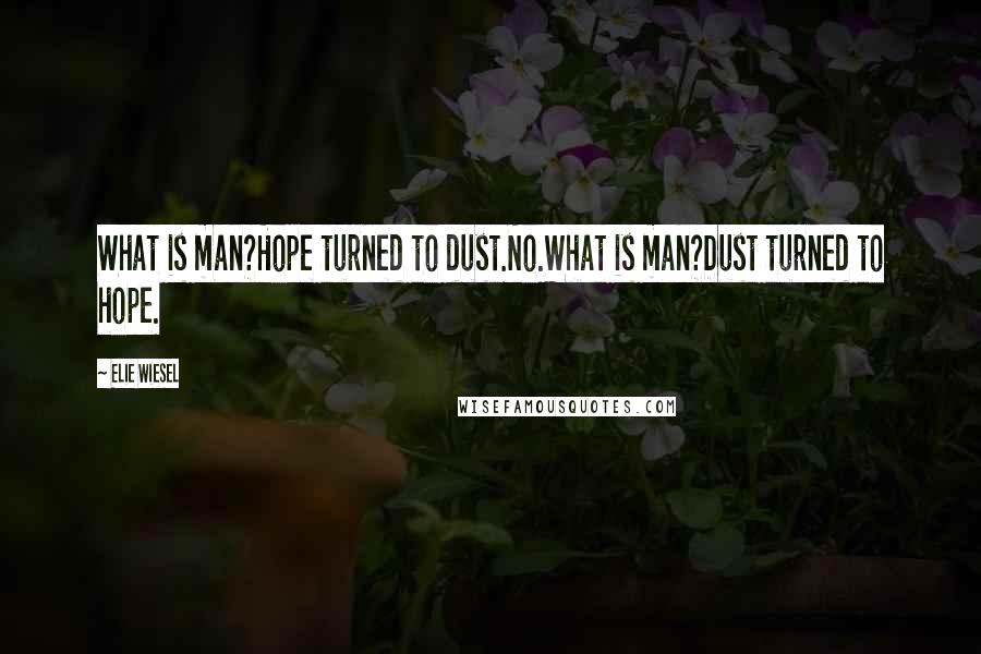 Elie Wiesel Quotes: What is man?Hope turned to dust.No.What is man?Dust turned to hope.