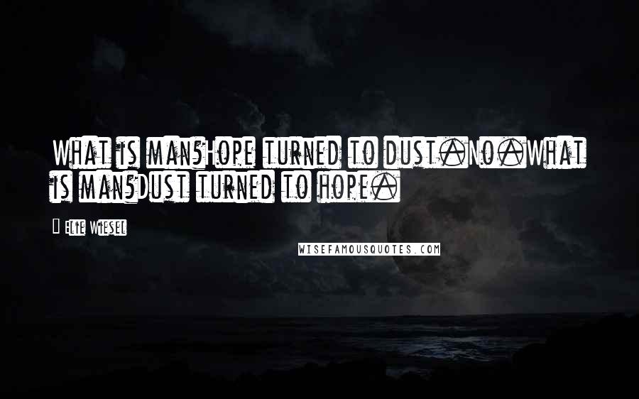 Elie Wiesel Quotes: What is man?Hope turned to dust.No.What is man?Dust turned to hope.
