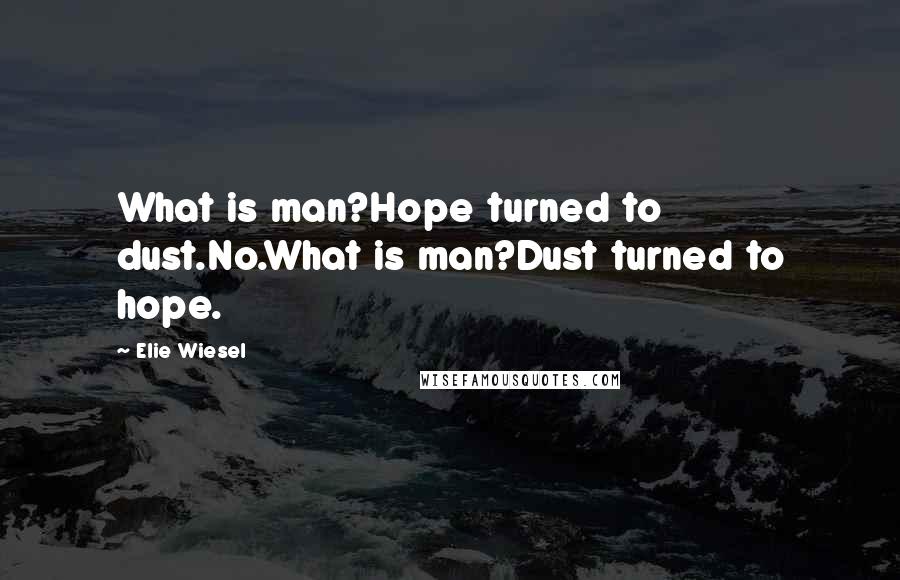 Elie Wiesel Quotes: What is man?Hope turned to dust.No.What is man?Dust turned to hope.