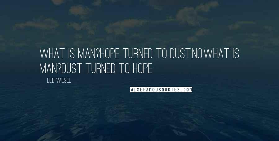 Elie Wiesel Quotes: What is man?Hope turned to dust.No.What is man?Dust turned to hope.