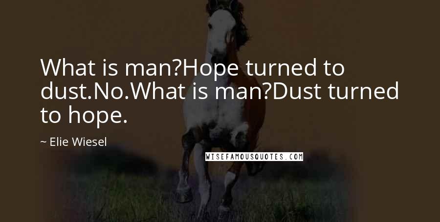 Elie Wiesel Quotes: What is man?Hope turned to dust.No.What is man?Dust turned to hope.