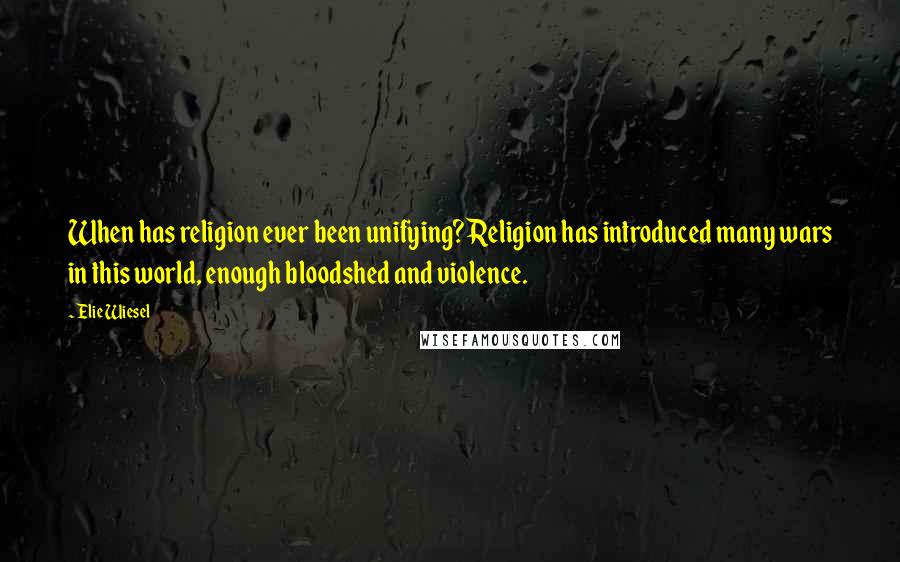 Elie Wiesel Quotes: When has religion ever been unifying? Religion has introduced many wars in this world, enough bloodshed and violence.