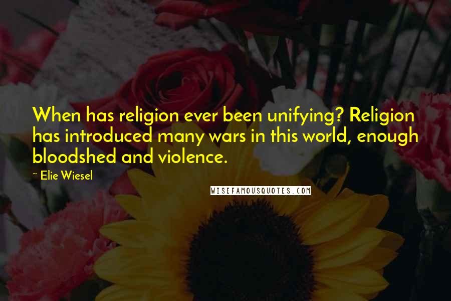 Elie Wiesel Quotes: When has religion ever been unifying? Religion has introduced many wars in this world, enough bloodshed and violence.