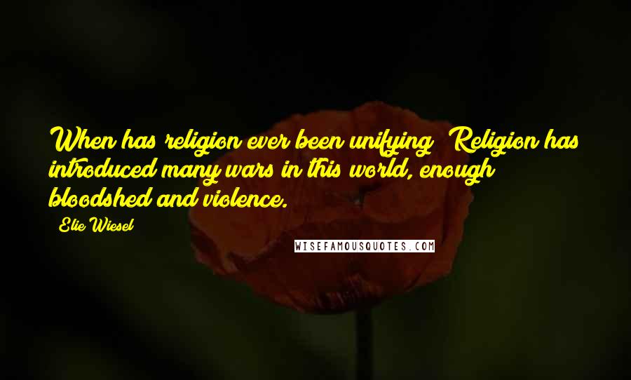 Elie Wiesel Quotes: When has religion ever been unifying? Religion has introduced many wars in this world, enough bloodshed and violence.