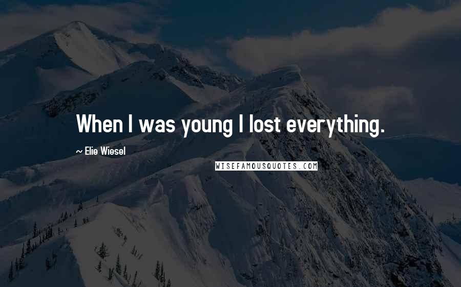 Elie Wiesel Quotes: When I was young I lost everything.