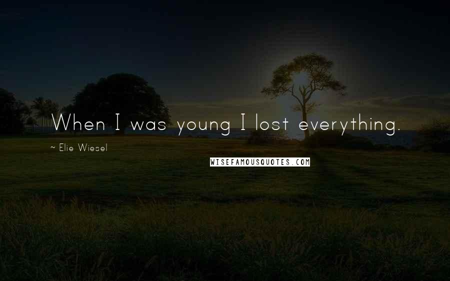 Elie Wiesel Quotes: When I was young I lost everything.