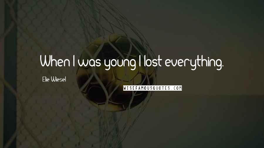 Elie Wiesel Quotes: When I was young I lost everything.