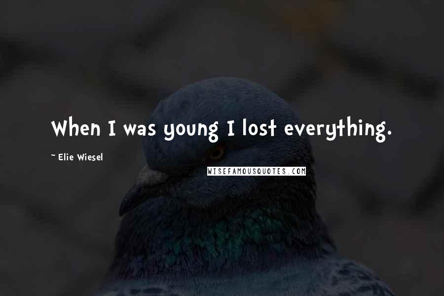 Elie Wiesel Quotes: When I was young I lost everything.