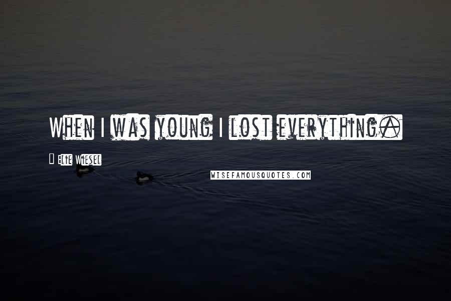 Elie Wiesel Quotes: When I was young I lost everything.