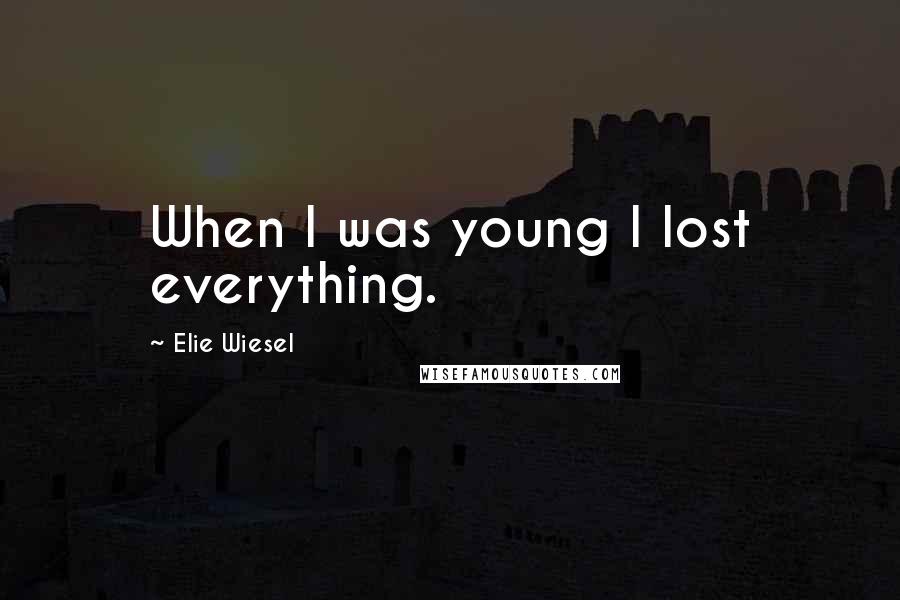 Elie Wiesel Quotes: When I was young I lost everything.