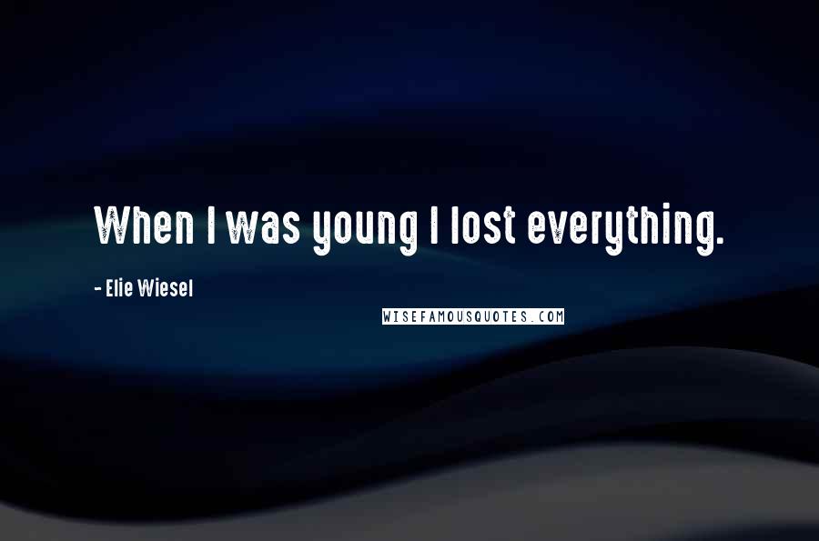 Elie Wiesel Quotes: When I was young I lost everything.