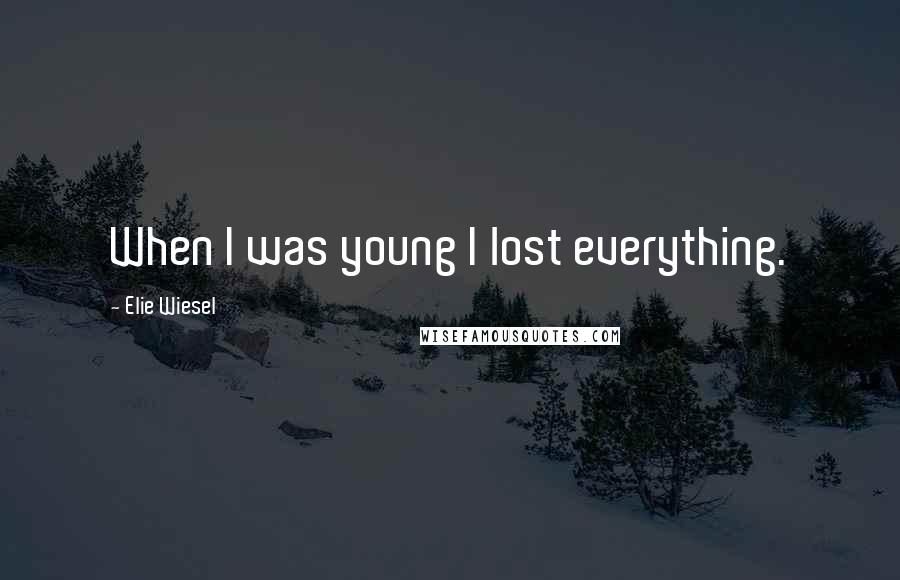 Elie Wiesel Quotes: When I was young I lost everything.