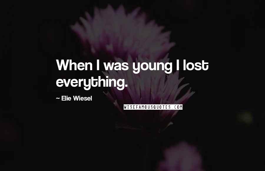 Elie Wiesel Quotes: When I was young I lost everything.