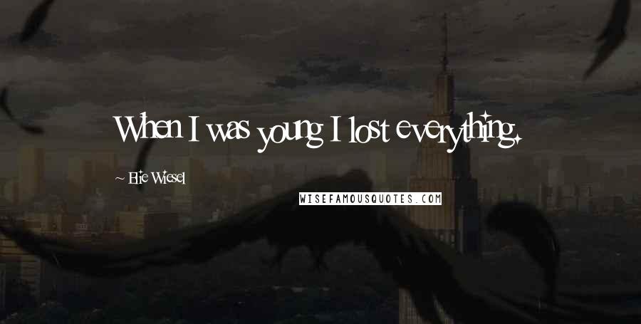 Elie Wiesel Quotes: When I was young I lost everything.