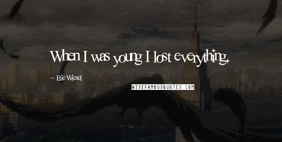 Elie Wiesel Quotes: When I was young I lost everything.