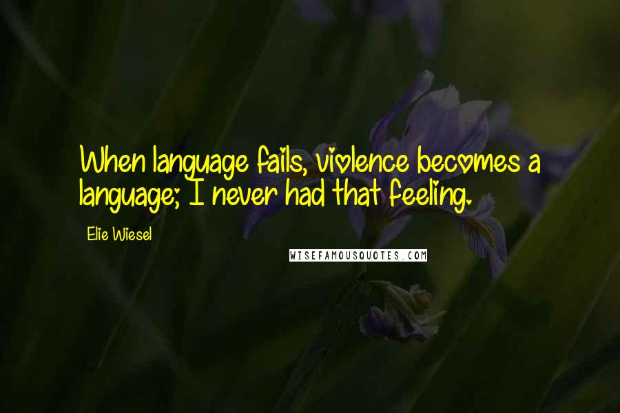 Elie Wiesel Quotes: When language fails, violence becomes a language; I never had that feeling.