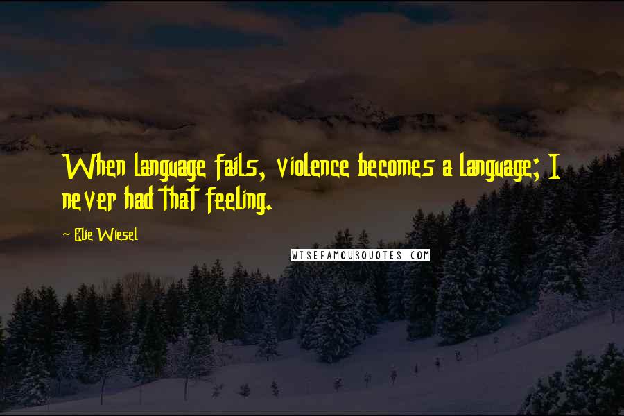 Elie Wiesel Quotes: When language fails, violence becomes a language; I never had that feeling.