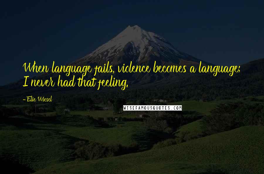 Elie Wiesel Quotes: When language fails, violence becomes a language; I never had that feeling.