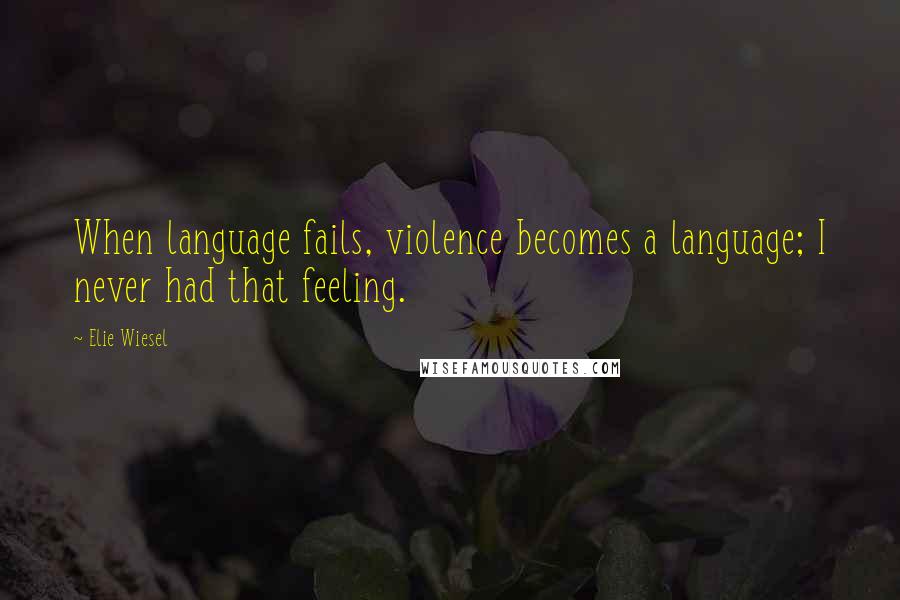 Elie Wiesel Quotes: When language fails, violence becomes a language; I never had that feeling.