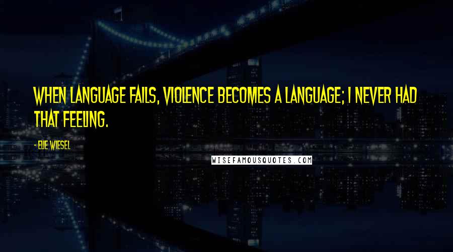 Elie Wiesel Quotes: When language fails, violence becomes a language; I never had that feeling.