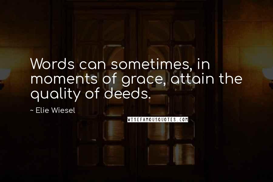 Elie Wiesel Quotes: Words can sometimes, in moments of grace, attain the quality of deeds.