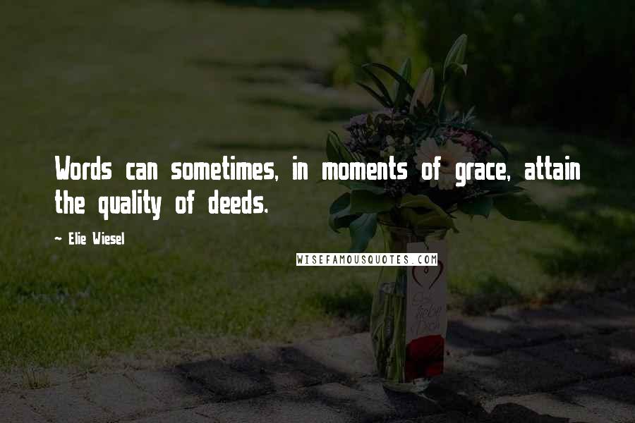 Elie Wiesel Quotes: Words can sometimes, in moments of grace, attain the quality of deeds.