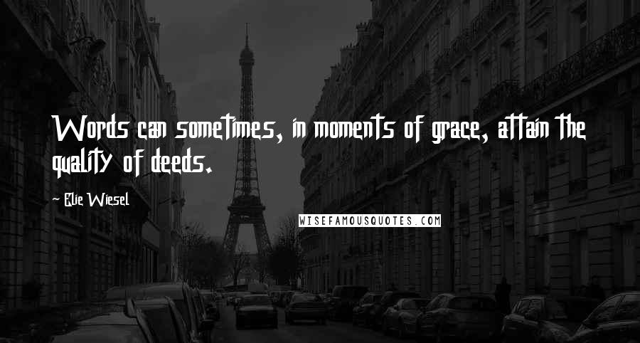 Elie Wiesel Quotes: Words can sometimes, in moments of grace, attain the quality of deeds.