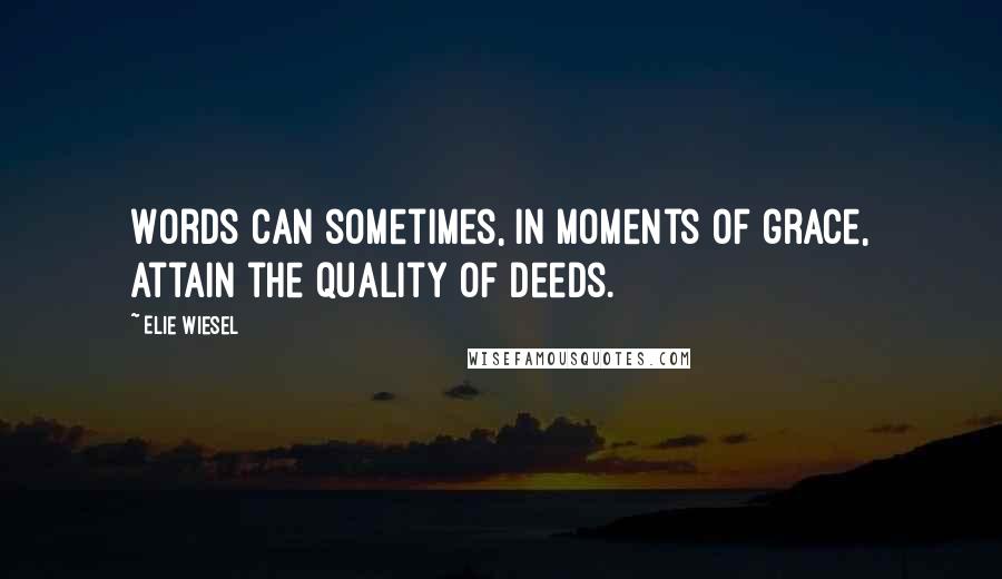 Elie Wiesel Quotes: Words can sometimes, in moments of grace, attain the quality of deeds.