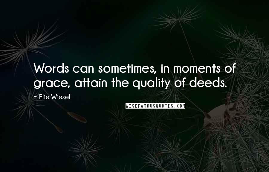 Elie Wiesel Quotes: Words can sometimes, in moments of grace, attain the quality of deeds.