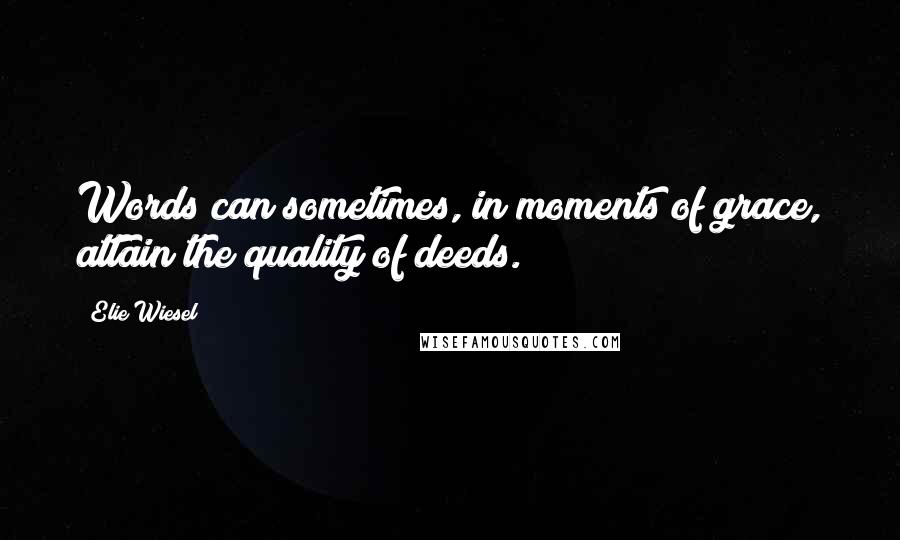 Elie Wiesel Quotes: Words can sometimes, in moments of grace, attain the quality of deeds.