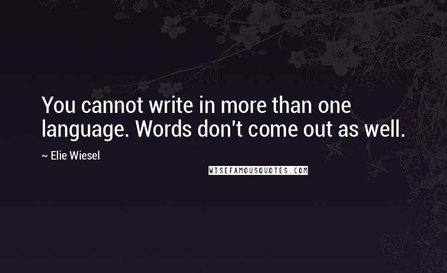 Elie Wiesel Quotes: You cannot write in more than one language. Words don't come out as well.