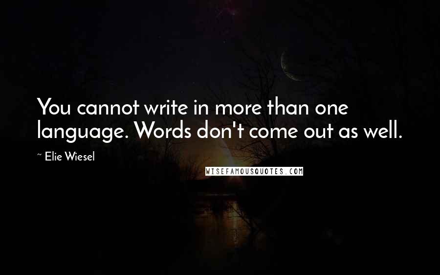 Elie Wiesel Quotes: You cannot write in more than one language. Words don't come out as well.