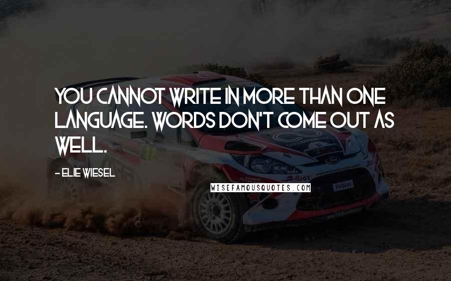 Elie Wiesel Quotes: You cannot write in more than one language. Words don't come out as well.