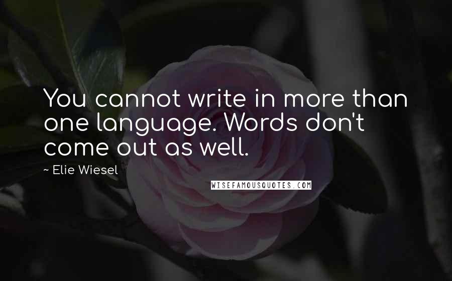 Elie Wiesel Quotes: You cannot write in more than one language. Words don't come out as well.