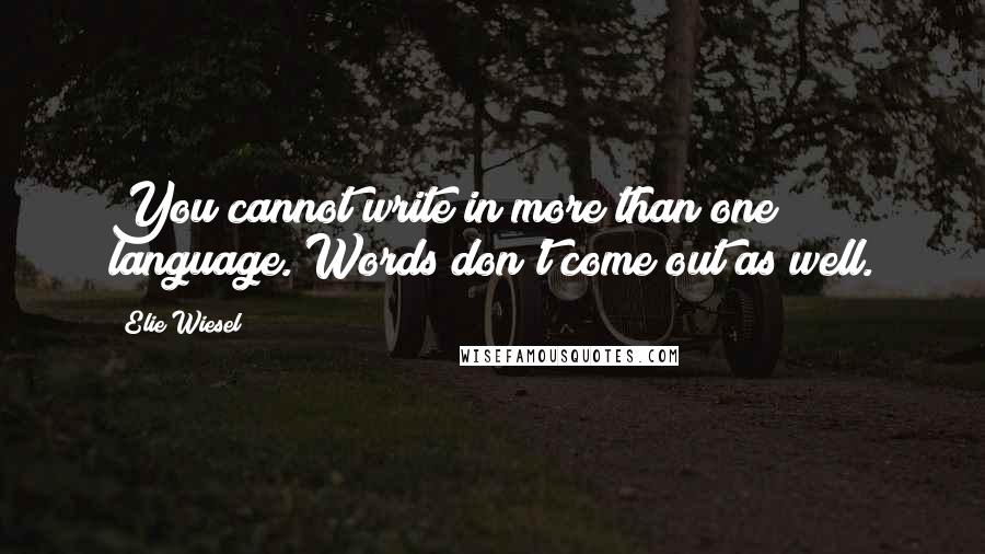 Elie Wiesel Quotes: You cannot write in more than one language. Words don't come out as well.