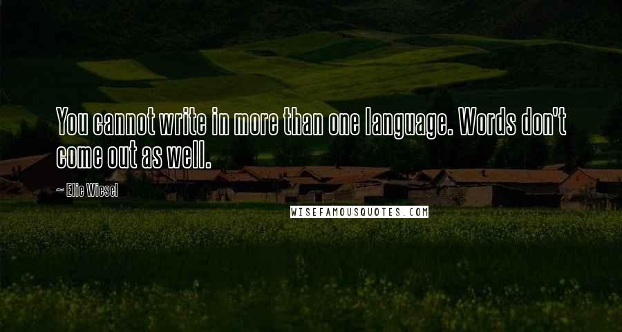 Elie Wiesel Quotes: You cannot write in more than one language. Words don't come out as well.