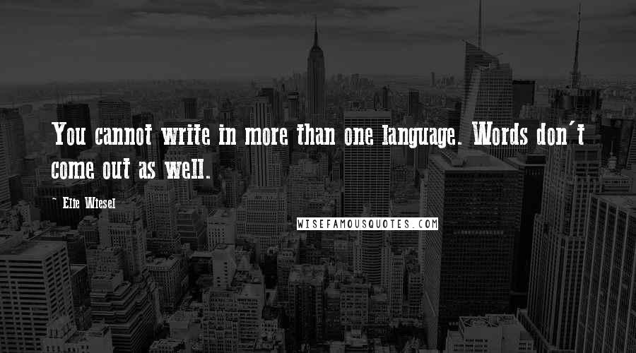 Elie Wiesel Quotes: You cannot write in more than one language. Words don't come out as well.