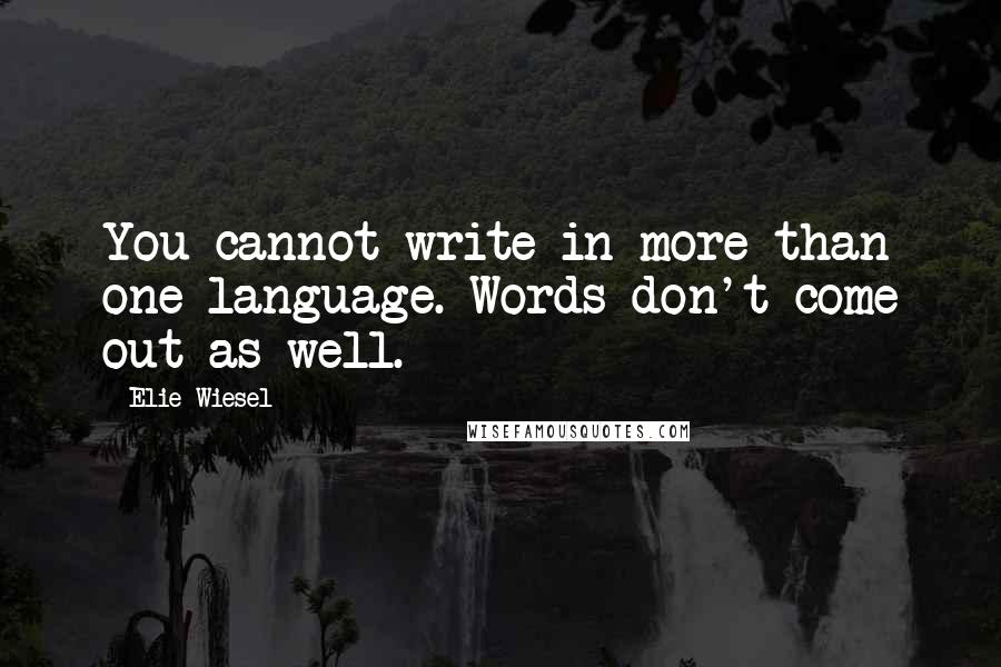 Elie Wiesel Quotes: You cannot write in more than one language. Words don't come out as well.