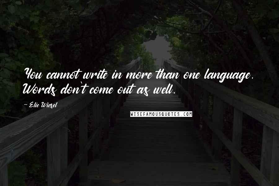 Elie Wiesel Quotes: You cannot write in more than one language. Words don't come out as well.