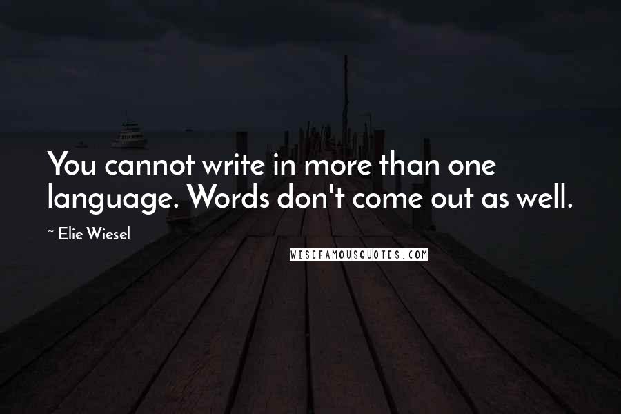 Elie Wiesel Quotes: You cannot write in more than one language. Words don't come out as well.