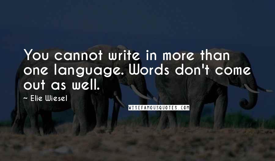 Elie Wiesel Quotes: You cannot write in more than one language. Words don't come out as well.