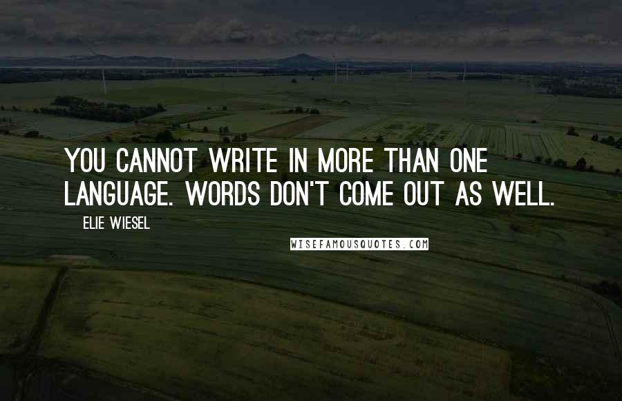 Elie Wiesel Quotes: You cannot write in more than one language. Words don't come out as well.