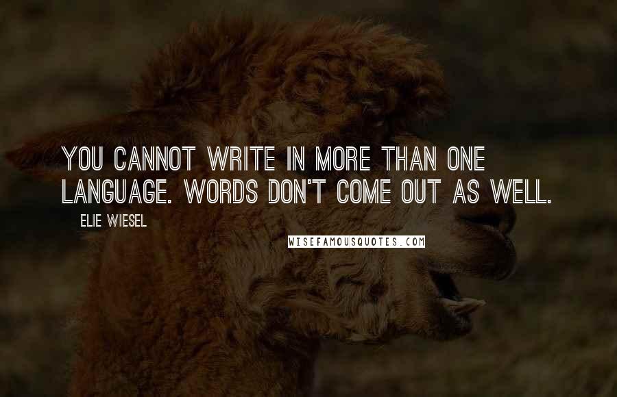 Elie Wiesel Quotes: You cannot write in more than one language. Words don't come out as well.