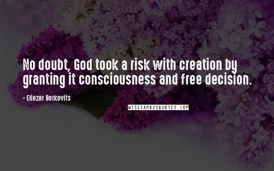 Eliezer Berkovits Quotes: No doubt, God took a risk with creation by granting it consciousness and free decision.