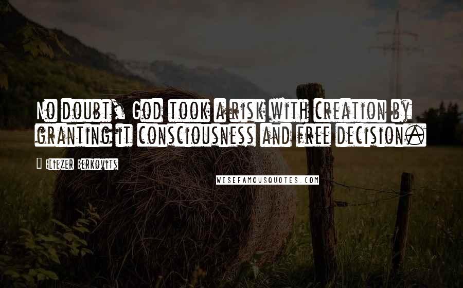 Eliezer Berkovits Quotes: No doubt, God took a risk with creation by granting it consciousness and free decision.