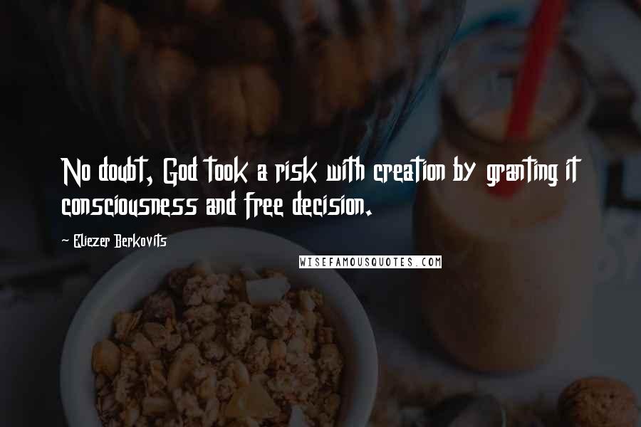 Eliezer Berkovits Quotes: No doubt, God took a risk with creation by granting it consciousness and free decision.