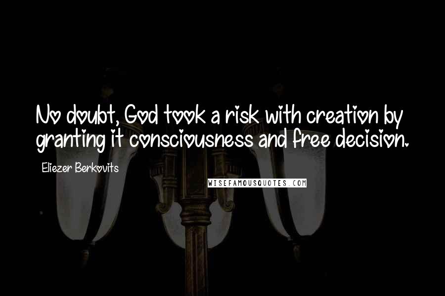 Eliezer Berkovits Quotes: No doubt, God took a risk with creation by granting it consciousness and free decision.