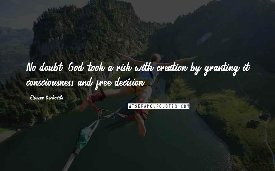 Eliezer Berkovits Quotes: No doubt, God took a risk with creation by granting it consciousness and free decision.